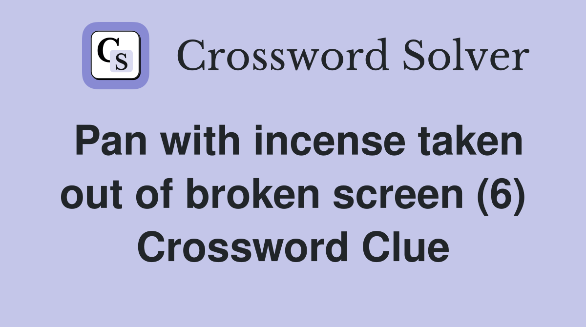 Pan with incense taken out of broken screen (6) Crossword Clue